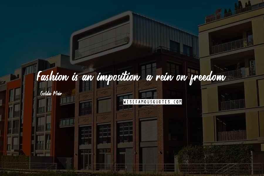 Golda Meir Quotes: Fashion is an imposition, a rein on freedom.