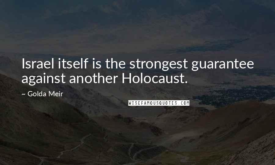 Golda Meir Quotes: Israel itself is the strongest guarantee against another Holocaust.