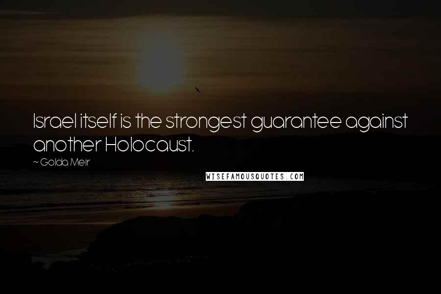 Golda Meir Quotes: Israel itself is the strongest guarantee against another Holocaust.