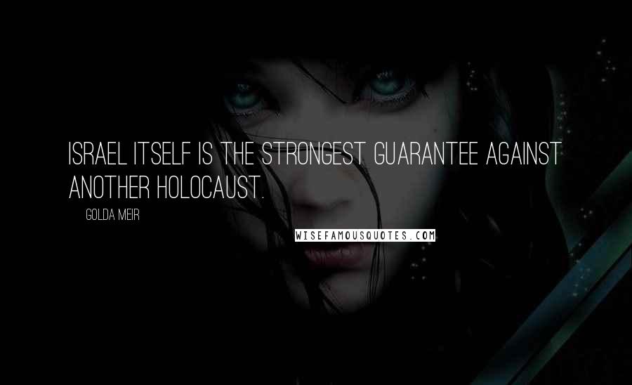 Golda Meir Quotes: Israel itself is the strongest guarantee against another Holocaust.