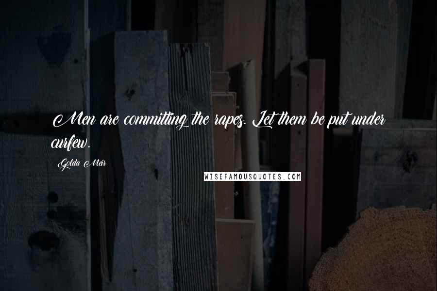 Golda Meir Quotes: Men are committing the rapes. Let them be put under curfew.