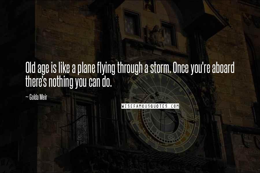 Golda Meir Quotes: Old age is like a plane flying through a storm. Once you're aboard there's nothing you can do.