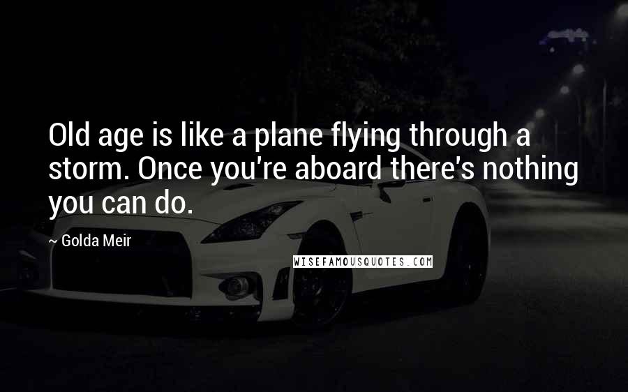 Golda Meir Quotes: Old age is like a plane flying through a storm. Once you're aboard there's nothing you can do.