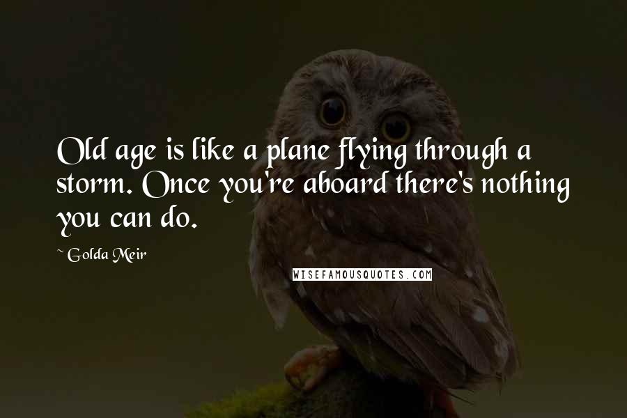 Golda Meir Quotes: Old age is like a plane flying through a storm. Once you're aboard there's nothing you can do.