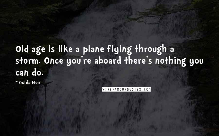 Golda Meir Quotes: Old age is like a plane flying through a storm. Once you're aboard there's nothing you can do.