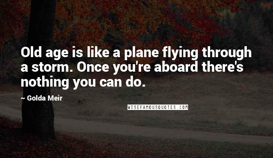 Golda Meir Quotes: Old age is like a plane flying through a storm. Once you're aboard there's nothing you can do.