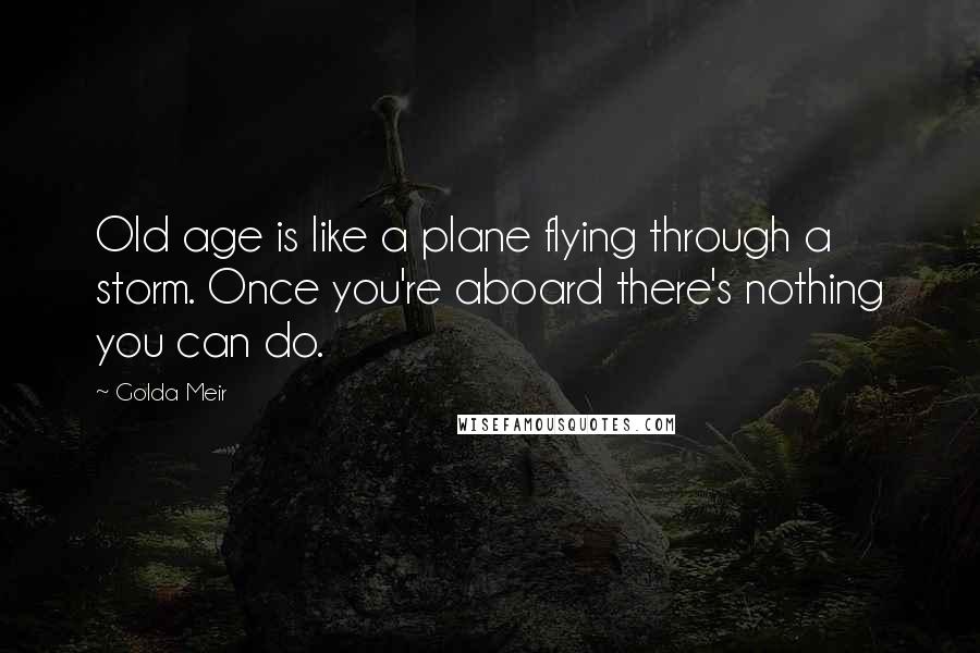 Golda Meir Quotes: Old age is like a plane flying through a storm. Once you're aboard there's nothing you can do.