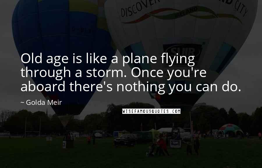 Golda Meir Quotes: Old age is like a plane flying through a storm. Once you're aboard there's nothing you can do.