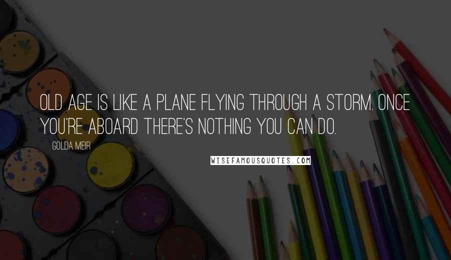 Golda Meir Quotes: Old age is like a plane flying through a storm. Once you're aboard there's nothing you can do.