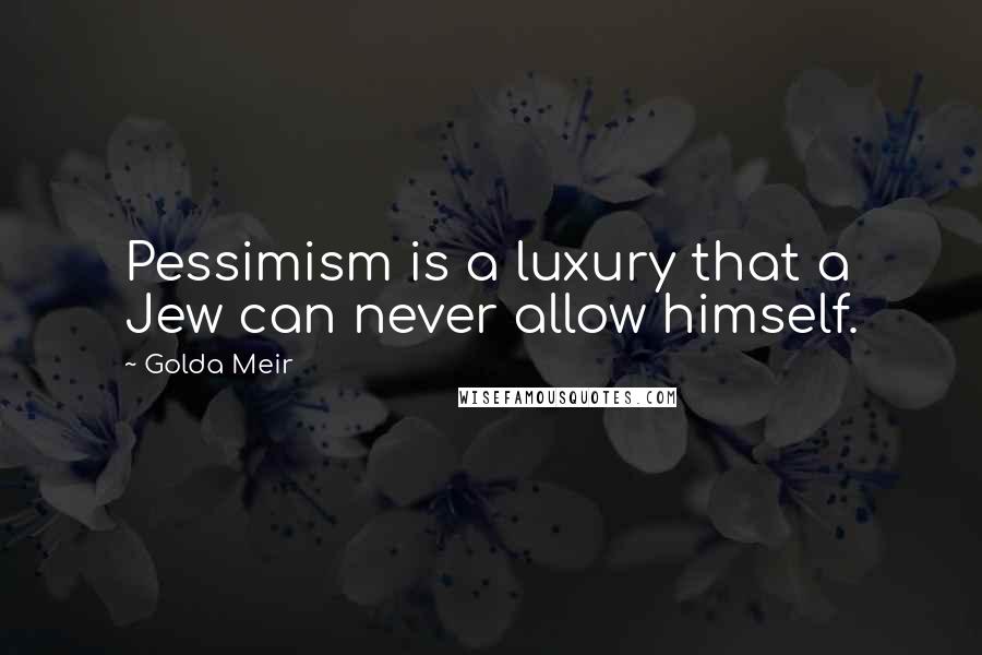 Golda Meir Quotes: Pessimism is a luxury that a Jew can never allow himself.