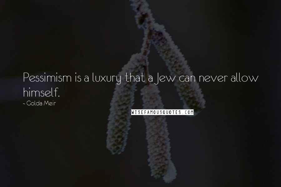 Golda Meir Quotes: Pessimism is a luxury that a Jew can never allow himself.