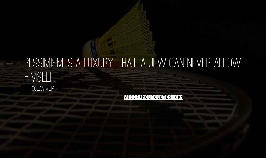 Golda Meir Quotes: Pessimism is a luxury that a Jew can never allow himself.