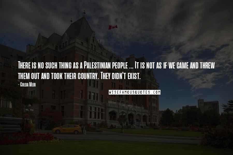 Golda Meir Quotes: There is no such thing as a Palestinian people ... It is not as if we came and threw them out and took their country. They didn't exist.