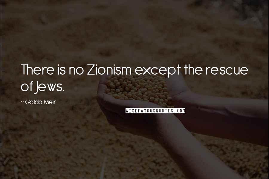 Golda Meir Quotes: There is no Zionism except the rescue of Jews.