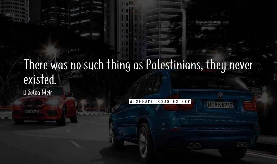 Golda Meir Quotes: There was no such thing as Palestinians, they never existed.