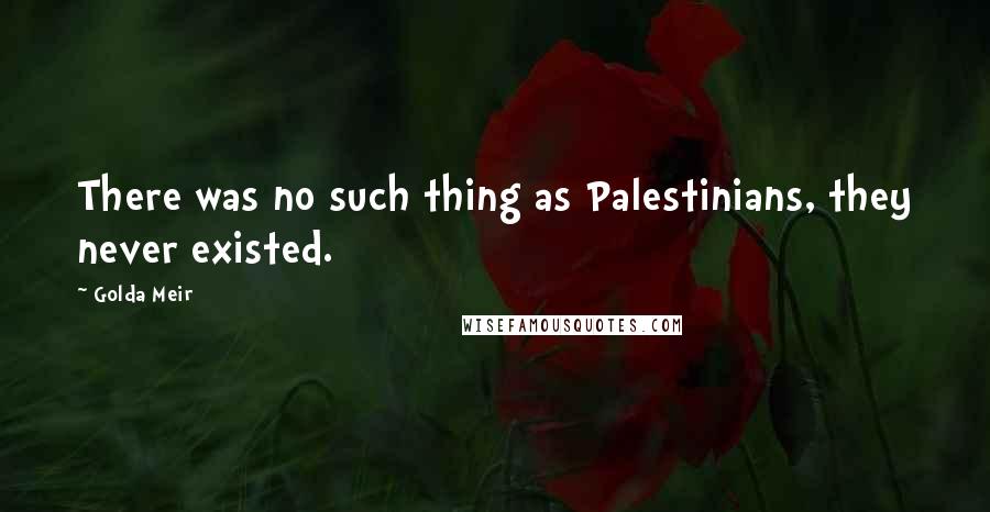 Golda Meir Quotes: There was no such thing as Palestinians, they never existed.