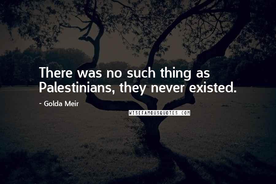 Golda Meir Quotes: There was no such thing as Palestinians, they never existed.