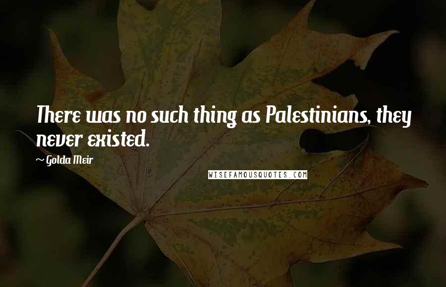 Golda Meir Quotes: There was no such thing as Palestinians, they never existed.