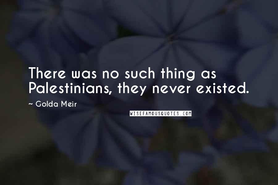 Golda Meir Quotes: There was no such thing as Palestinians, they never existed.