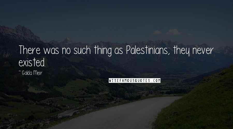 Golda Meir Quotes: There was no such thing as Palestinians, they never existed.