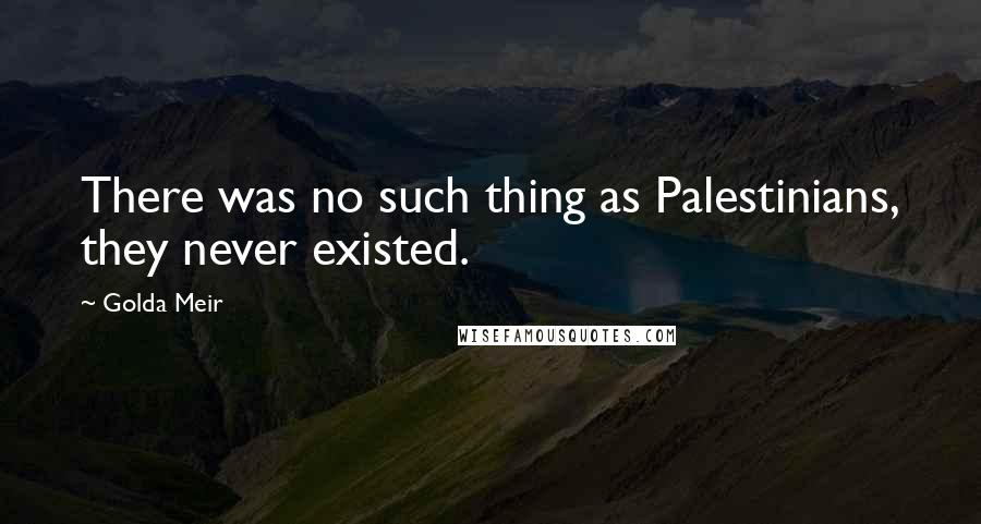 Golda Meir Quotes: There was no such thing as Palestinians, they never existed.