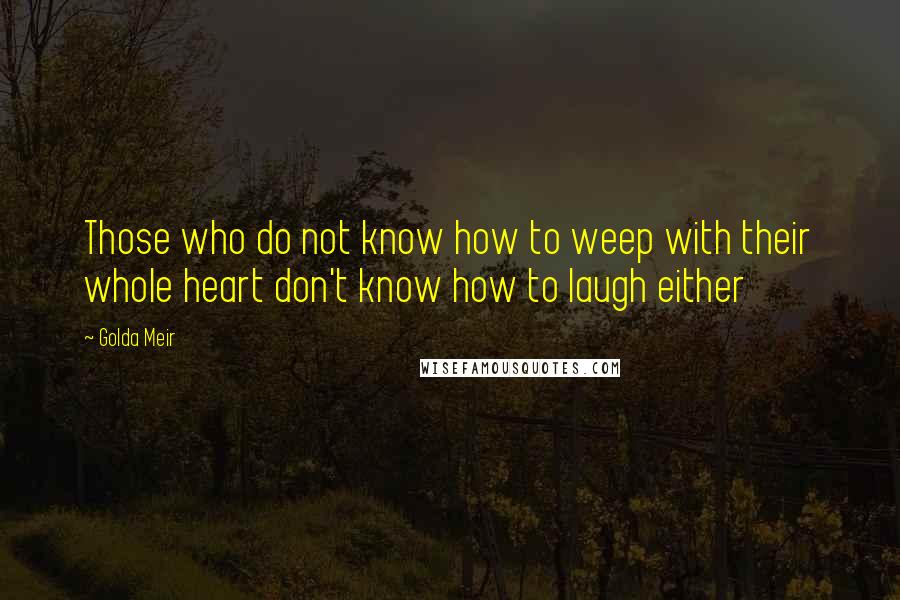 Golda Meir Quotes: Those who do not know how to weep with their whole heart don't know how to laugh either