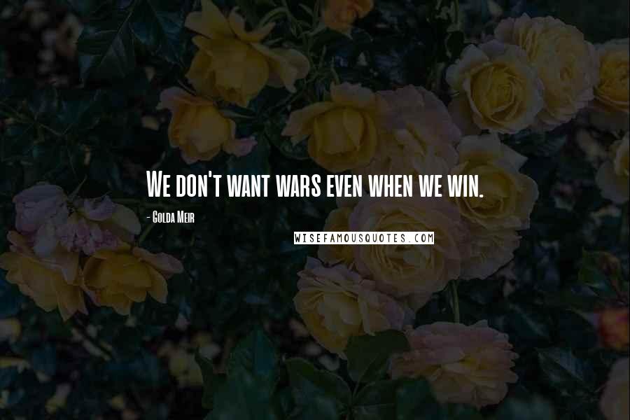 Golda Meir Quotes: We don't want wars even when we win.