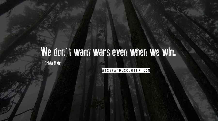 Golda Meir Quotes: We don't want wars even when we win.