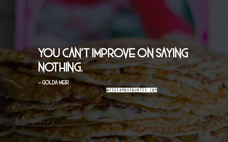 Golda Meir Quotes: You can't improve on saying nothing.
