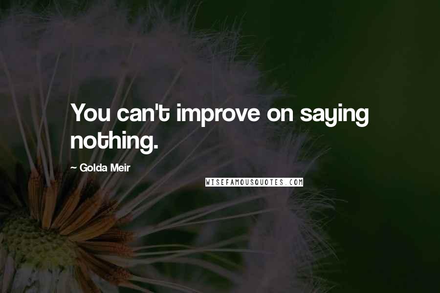 Golda Meir Quotes: You can't improve on saying nothing.