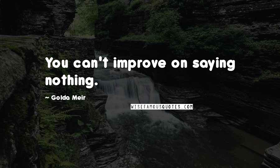 Golda Meir Quotes: You can't improve on saying nothing.
