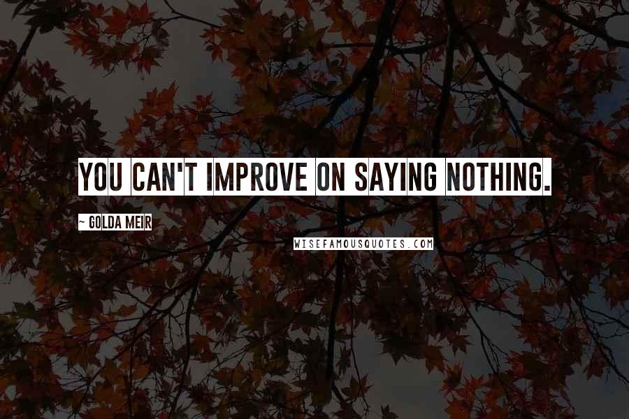Golda Meir Quotes: You can't improve on saying nothing.