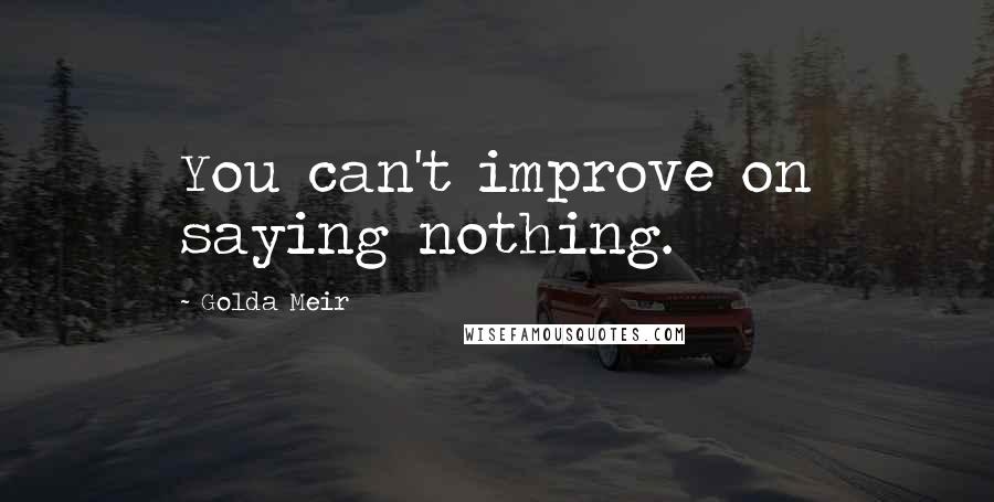 Golda Meir Quotes: You can't improve on saying nothing.