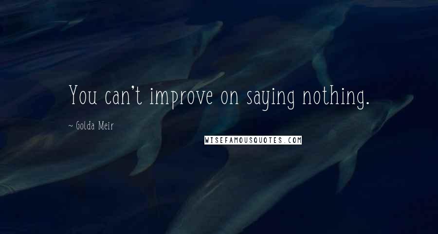 Golda Meir Quotes: You can't improve on saying nothing.