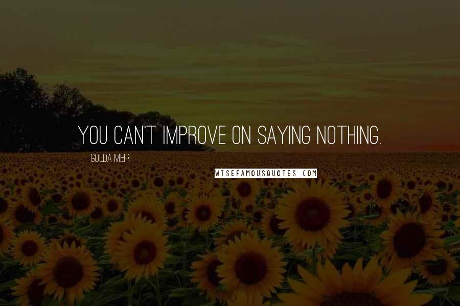 Golda Meir Quotes: You can't improve on saying nothing.