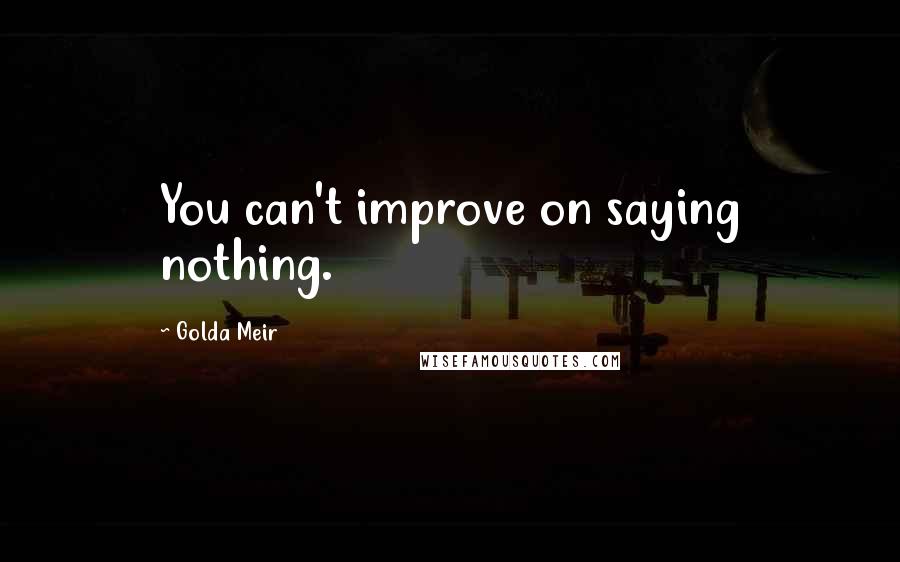 Golda Meir Quotes: You can't improve on saying nothing.