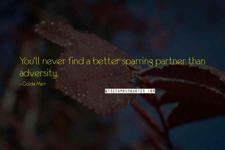 Golda Meir Quotes: You'll never find a better sparring partner than adversity.