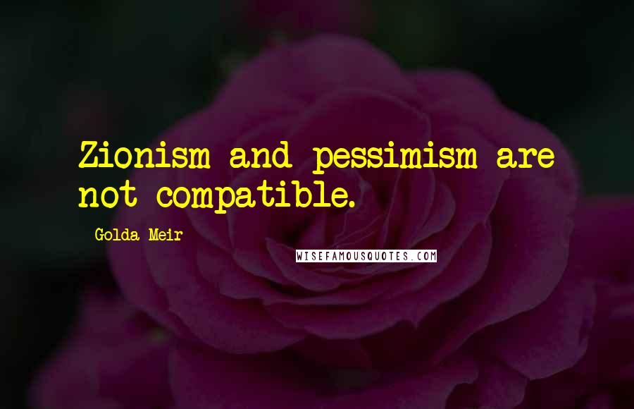 Golda Meir Quotes: Zionism and pessimism are not compatible.