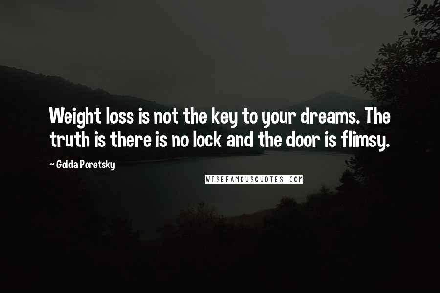 Golda Poretsky Quotes: Weight loss is not the key to your dreams. The truth is there is no lock and the door is flimsy.