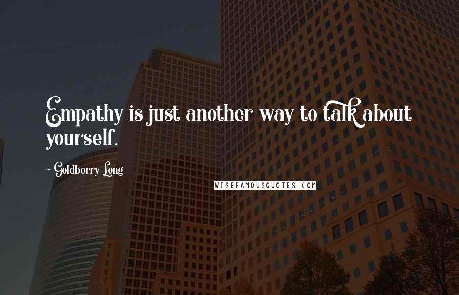 Goldberry Long Quotes: Empathy is just another way to talk about yourself.