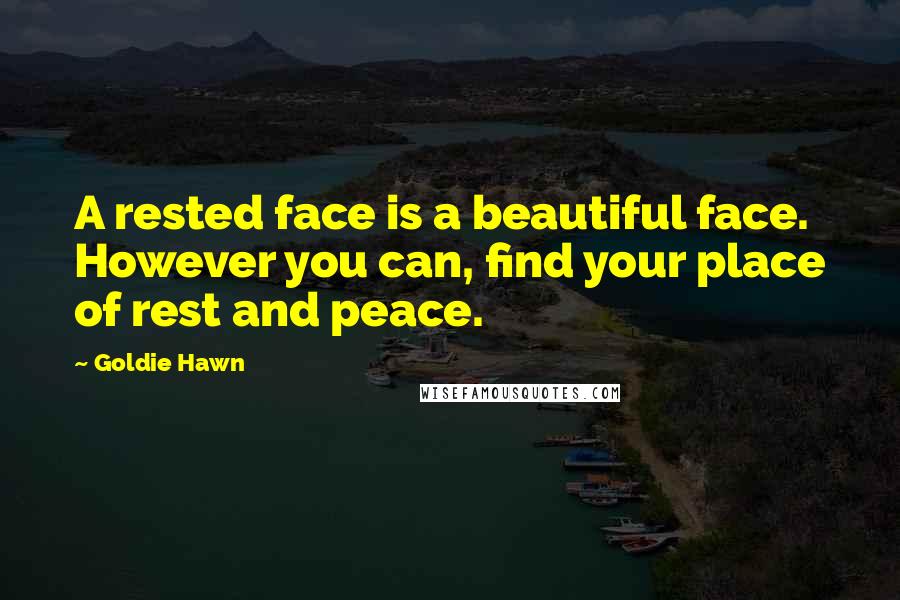 Goldie Hawn Quotes: A rested face is a beautiful face. However you can, find your place of rest and peace.