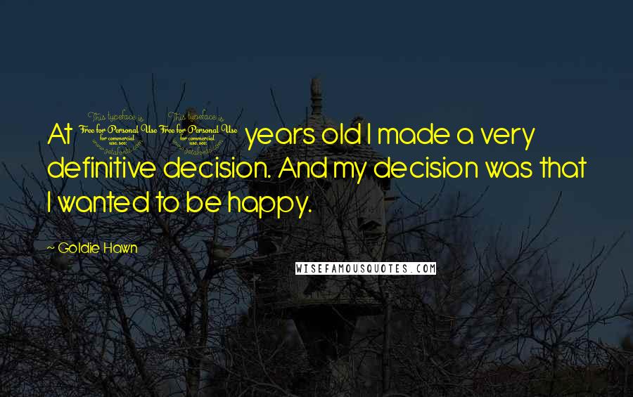 Goldie Hawn Quotes: At 11 years old I made a very definitive decision. And my decision was that I wanted to be happy.