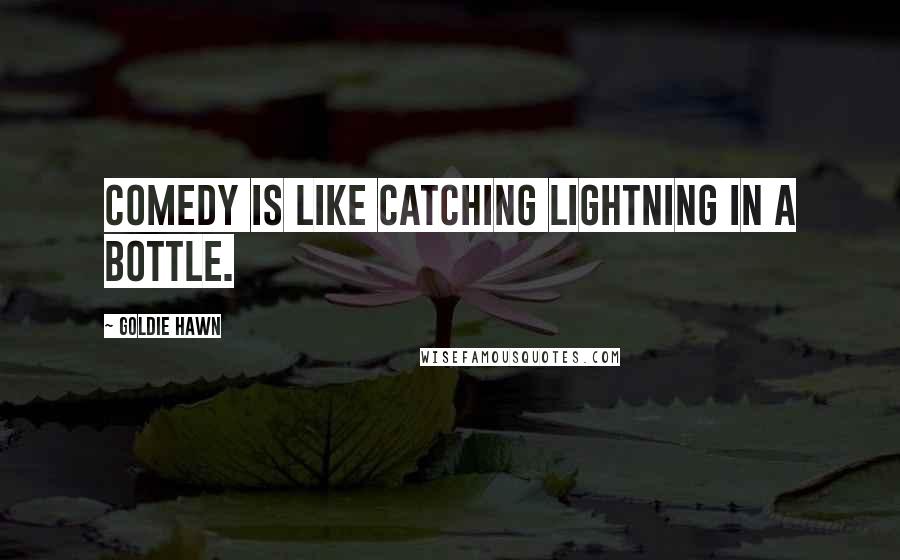 Goldie Hawn Quotes: Comedy is like catching lightning in a bottle.