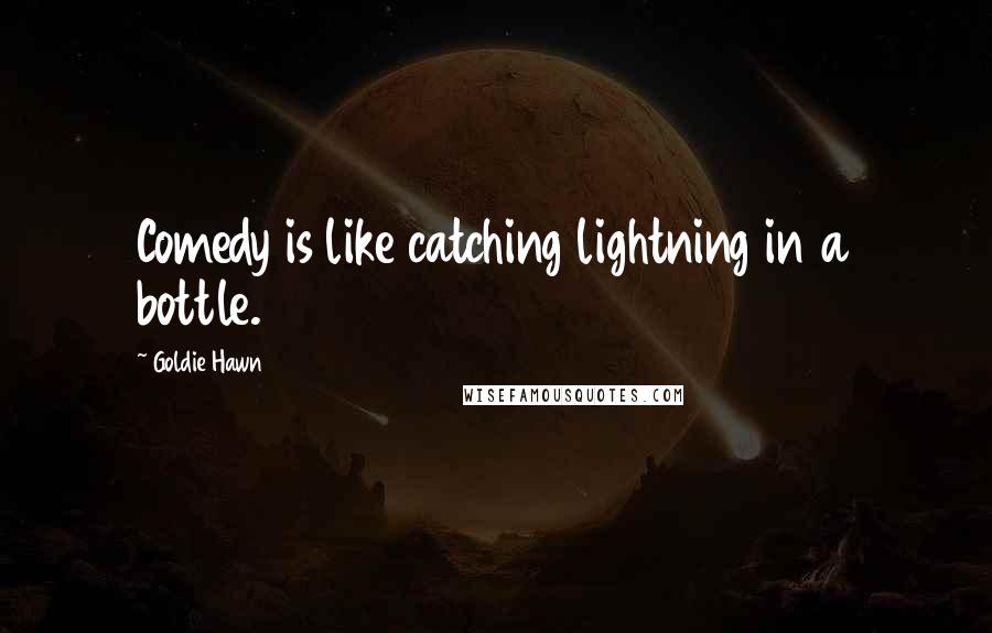 Goldie Hawn Quotes: Comedy is like catching lightning in a bottle.