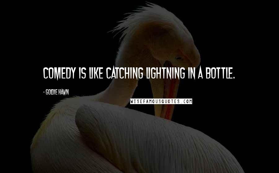 Goldie Hawn Quotes: Comedy is like catching lightning in a bottle.