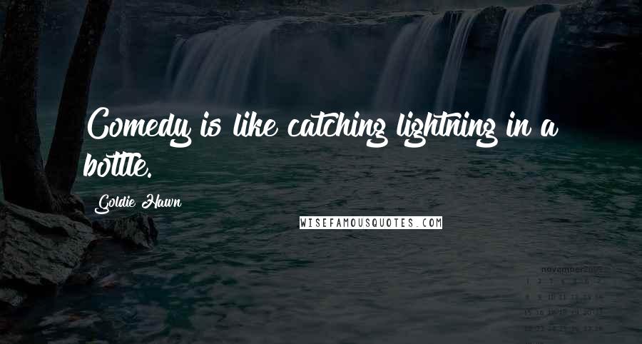 Goldie Hawn Quotes: Comedy is like catching lightning in a bottle.