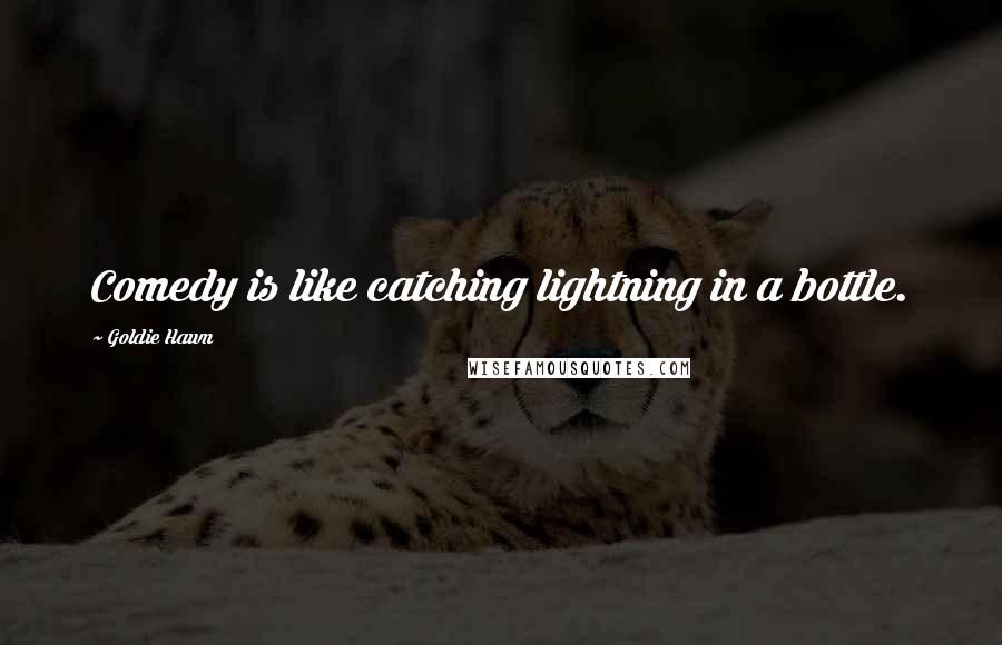 Goldie Hawn Quotes: Comedy is like catching lightning in a bottle.