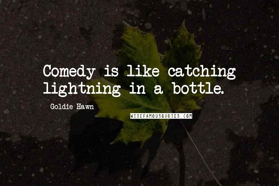 Goldie Hawn Quotes: Comedy is like catching lightning in a bottle.