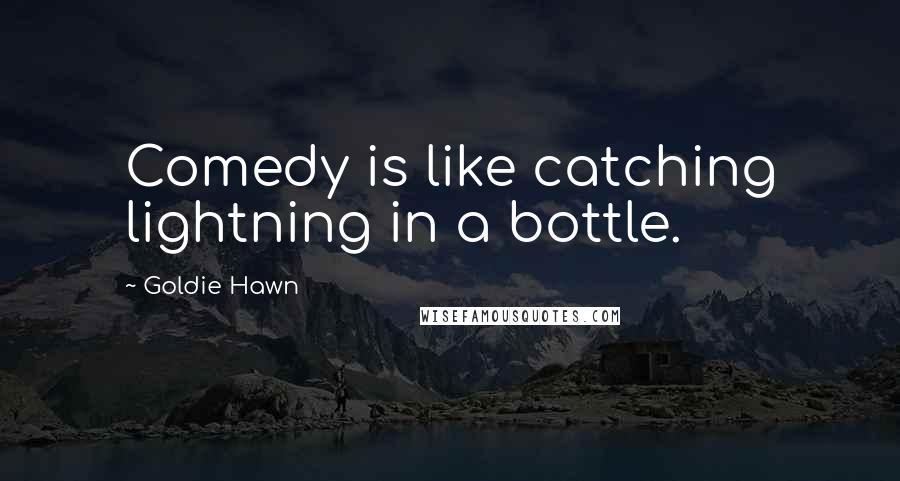 Goldie Hawn Quotes: Comedy is like catching lightning in a bottle.