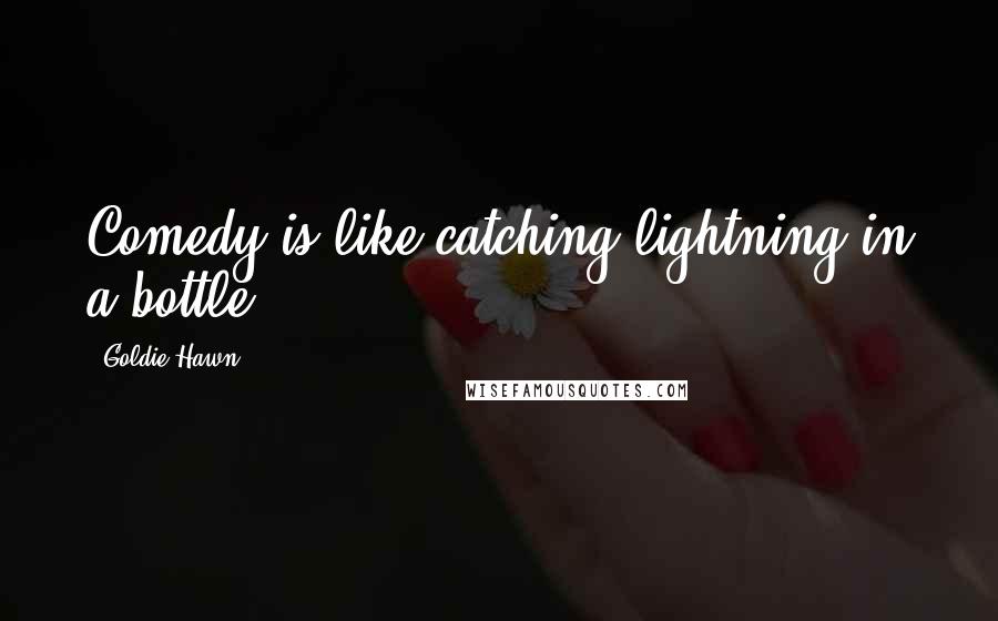 Goldie Hawn Quotes: Comedy is like catching lightning in a bottle.